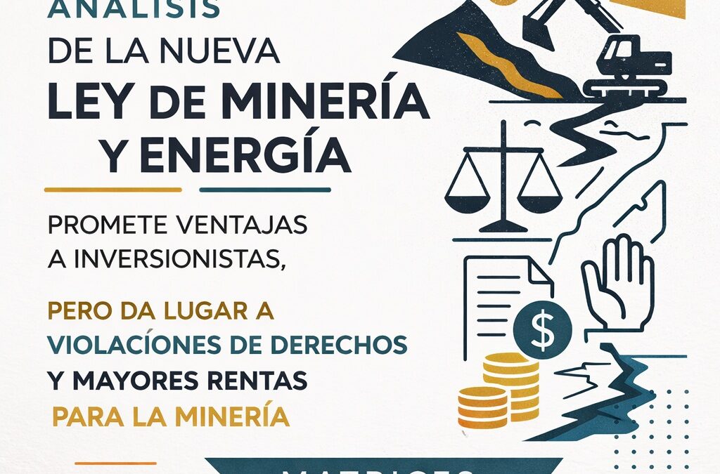 Análisis con matrices: La nueva Ley de Minería y Energía promete ventajas a inversionistas, pero da lugar a violaciones de derechos y mayores rentas para la gran minería
